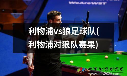 利物浦vs狼足球队(利物浦对狼队赛果)