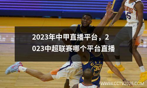 2023年中甲直播平台，2023中超联赛哪个平台直播