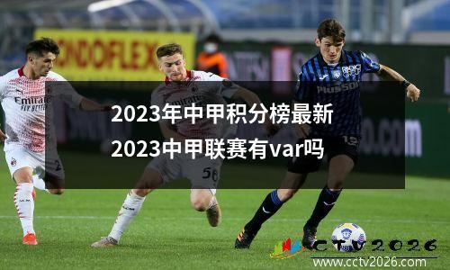 2023年中甲积分榜最新 2023中甲联赛有var吗