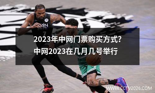 2023年中网门票购买方式？中网2023在几月几号举行