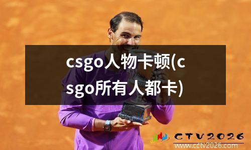 csgo人物卡顿(csgo所有人都卡)