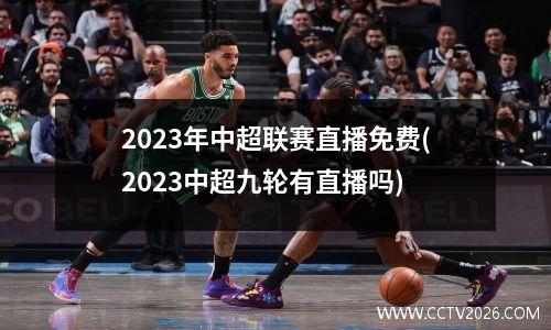 2023年中超联赛直播免费(2023中超九轮有直播吗)
