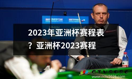 2023年亚洲杯赛程表？亚洲杯2023赛程
