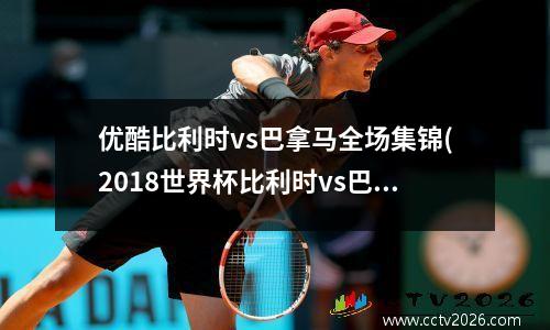 优酷比利时vs巴拿马全场集锦(2018世界杯比利时vs巴拿马比分)