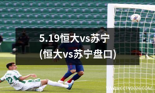 5.19恒大vs苏宁(恒大vs苏宁盘口)