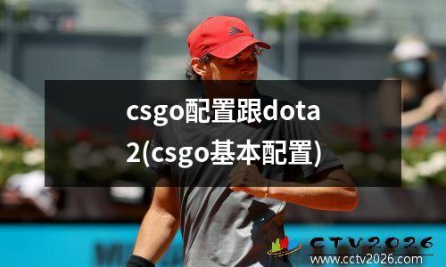 csgo配置跟dota2(csgo基本配置)