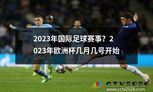 2023年国际足球赛事？2023年欧洲杯几月几号开始