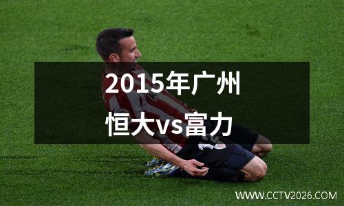 2015年广州恒大vs富力