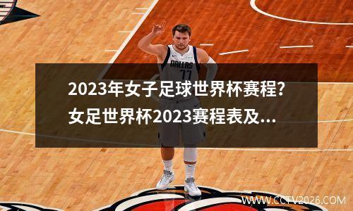 2023年女子足球世界杯赛程？女足世界杯2023赛程表及其分组