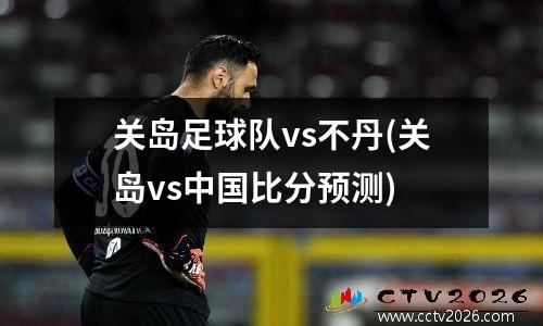 关岛足球队vs不丹(关岛vs中国比分预测)