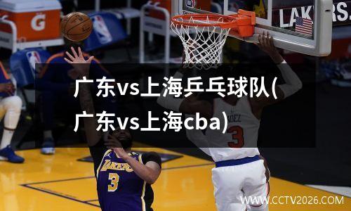 广东vs上海乒乓球队(广东vs上海cba)