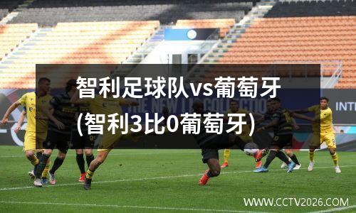 智利足球队vs葡萄牙(智利3比0葡萄牙)