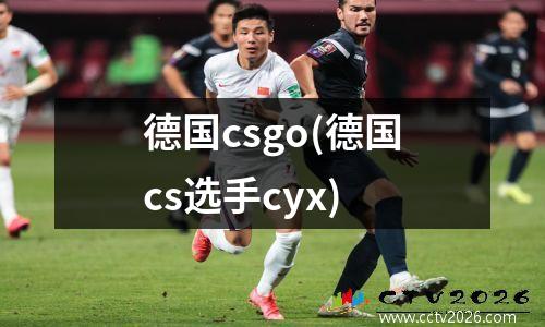 德国csgo(德国cs选手cyx)