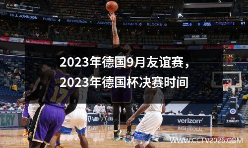 2023年德国9月友谊赛，2023年德国杯决赛时间