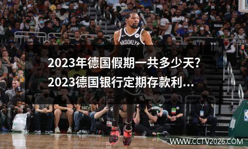 2023年德国假期一共多少天？2023德国银行定期存款利率
