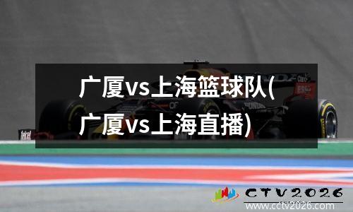 广厦vs上海篮球队(广厦vs上海直播)