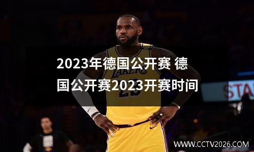 2023年德国公开赛 德国公开赛2023开赛时间