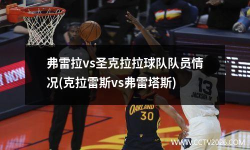 弗雷拉vs圣克拉拉球队队员情况(克拉雷斯vs弗雷塔斯)