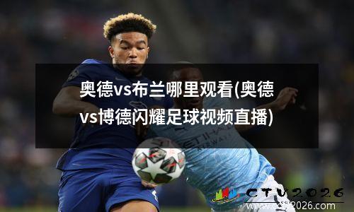 奥德vs布兰哪里观看(奥德vs博德闪耀足球视频直播)