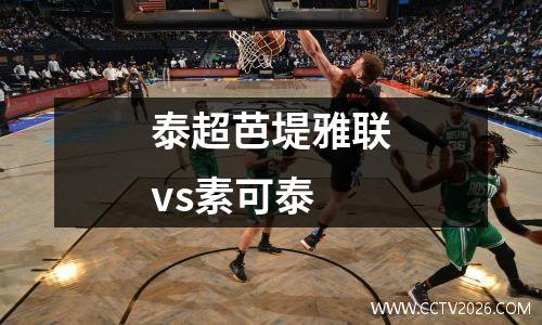 泰超芭堤雅联vs素可泰