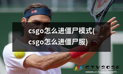 csgo怎么进僵尸模式(csgo怎么进僵尸服)