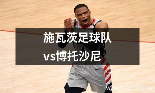 施瓦茨足球队vs博托沙尼