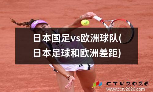 日本国足vs欧洲球队(日本足球和欧洲差距)