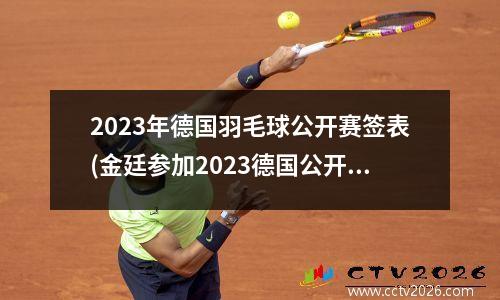2023年德国羽毛球公开赛签表(金廷参加2023德国公开赛了吗)