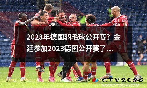 2023年德国羽毛球公开赛？金廷参加2023德国公开赛了吗