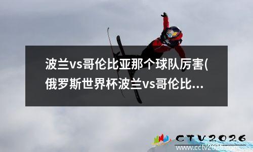 波兰vs哥伦比亚那个球队厉害(俄罗斯世界杯波兰vs哥伦比亚)
