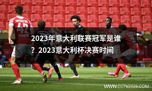 2023年意大利联赛冠军是谁？2023意大利杯决赛时间
