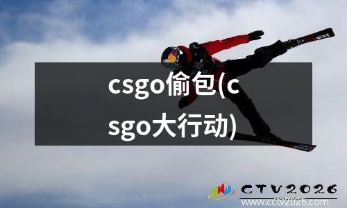 csgo偷包(csgo大行动)