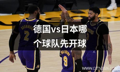 德国vs日本哪个球队先开球