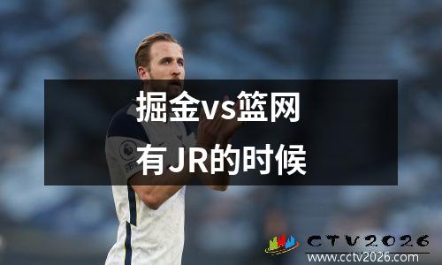 掘金vs篮网有JR的时候