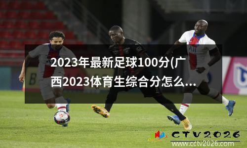 2023年最新足球100分(广西2023体育生综合分怎么算)