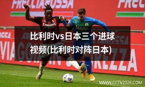 比利时vs日本三个进球视频(比利时对阵日本)