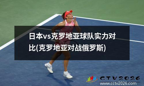 日本vs克罗地亚球队实力对比(克罗地亚对战俄罗斯)