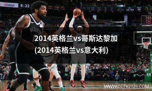 2014英格兰vs哥斯达黎加(2014英格兰vs意大利)