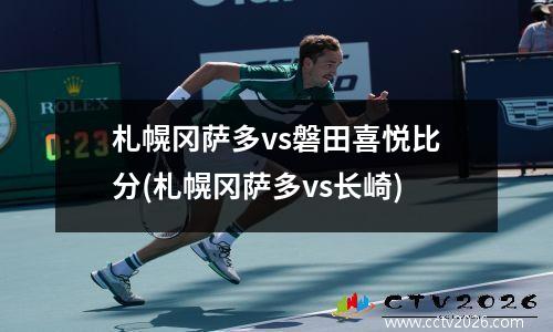 札幌冈萨多vs磐田喜悦比分(札幌冈萨多vs长崎)