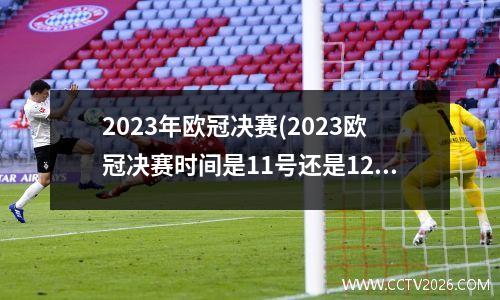 2023年欧冠决赛(2023欧冠决赛时间是11号还是12号)