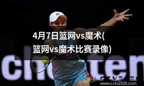 4月7日篮网vs魔术(篮网vs魔术比赛录像)