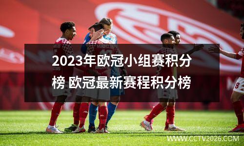 2023年欧冠小组赛积分榜 欧冠最新赛程积分榜