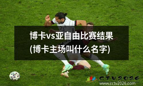 博卡vs亚自由比赛结果(博卡主场叫什么名字)