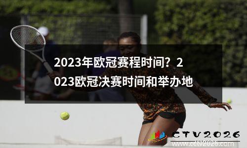 2023年欧冠赛程时间？2023欧冠决赛时间和举办地