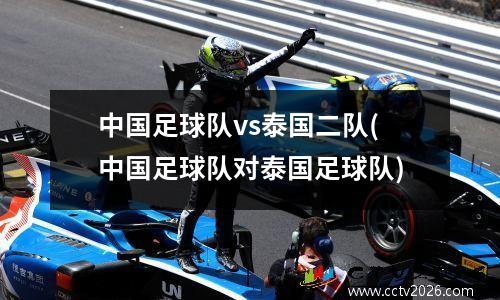 中国足球队vs泰国二队(中国足球队对泰国足球队)