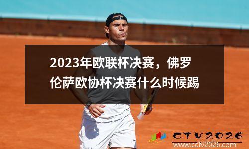 2023年欧联杯决赛，佛罗伦萨欧协杯决赛什么时候踢