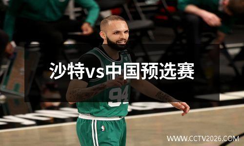 沙特vs中国预选赛