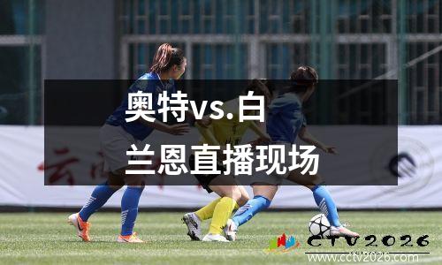 奥特vs.白兰恩直播现场