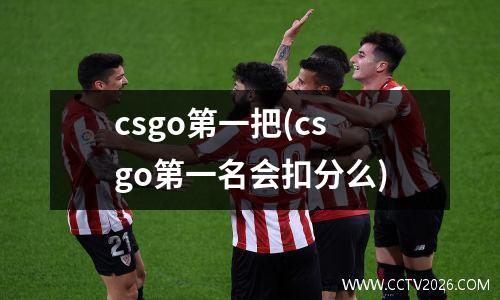 csgo第一把(csgo第一名会扣分么)