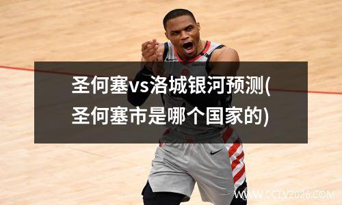 圣何塞vs洛城银河预测(圣何塞市是哪个国家的)